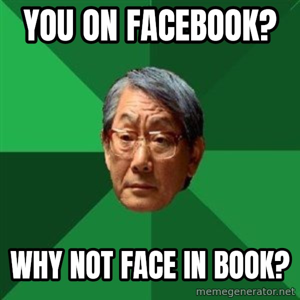 High Expectations Asian Father meme: you on facebook? / why not face in book?