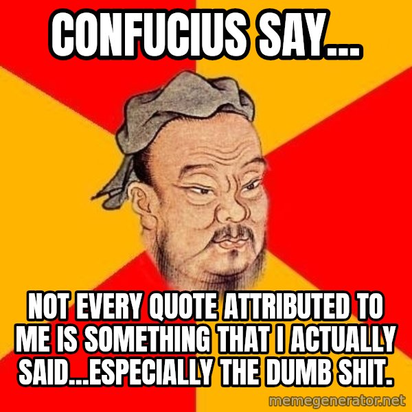Wise Confucius meme: confucius say... / not every quote attributed to me is something that I actually said...especially the dumb shit.