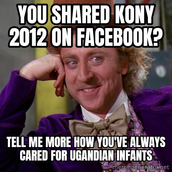 Willy Wonka meme: you shared kony 2012 on facebook? / tell me more how you've always cared for ugandian infants