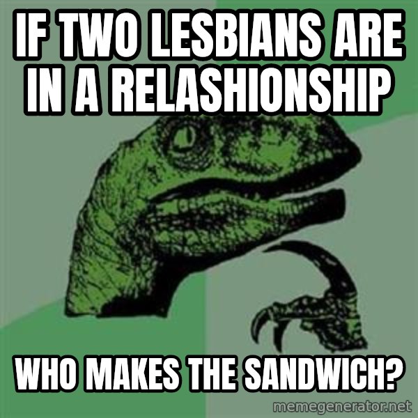 Philosoraptor meme: if two lesbians are in a relashionship / who makes the sandwich?