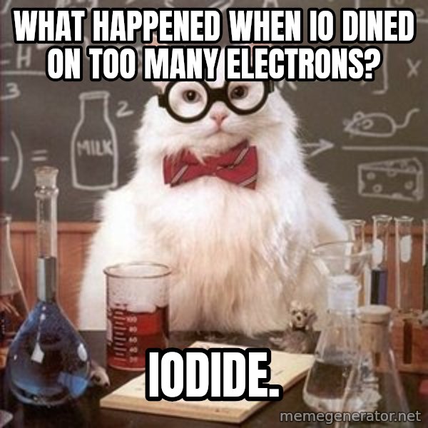 Chemistry Cat meme: what happened when io dined on too many electrons? / iodide.
