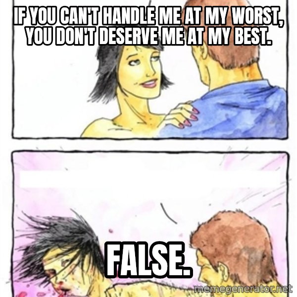 Alpha Boyfriend meme: If you can't handle me at my worst, you don't deserve me at my best. / False.