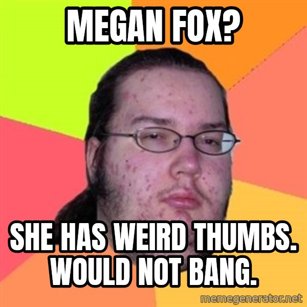 Butthurt Dweller meme: megan fox? / she has weird thumbs. would not bang.