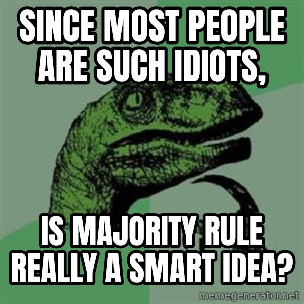 Philosoraptor meme: since most people are such idiots, / is majority rule really a smart idea?