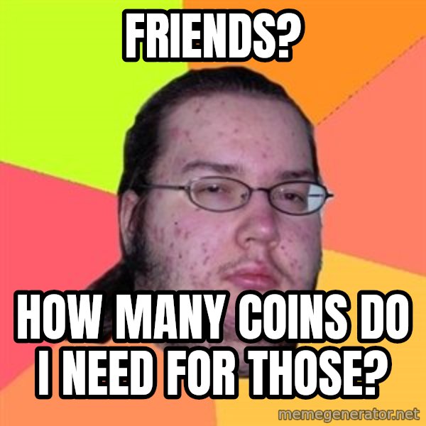 Butthurt Dweller meme: friends? / how many coins do i need for those?