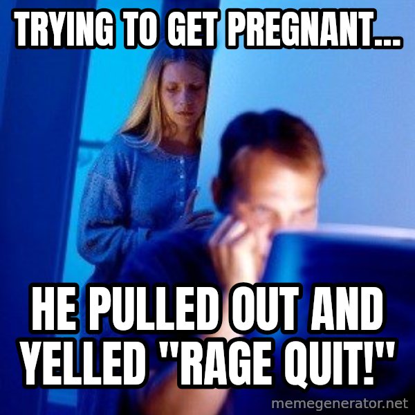 Internet Husband meme: trying to get pregnant... / he pulled out and yelled    ''rage quit!''