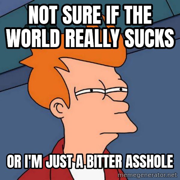 Futurama Fry meme: not sure if the world really sucks / or i'm just a bitter asshole