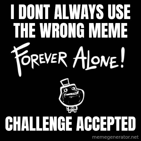 The Most Interesting Man In The World meme: I dont always use the wrong meme / Challenge accepted
