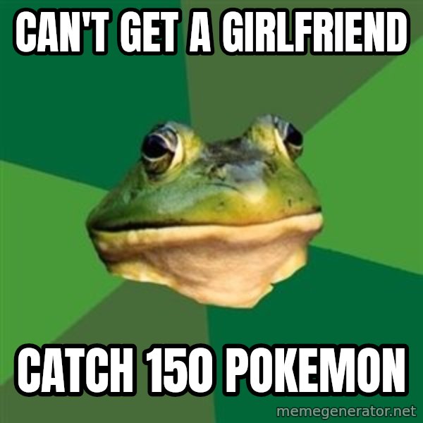 Foul Bachelor Frog meme: Can't get a girlfriend / catch 150 pokemon