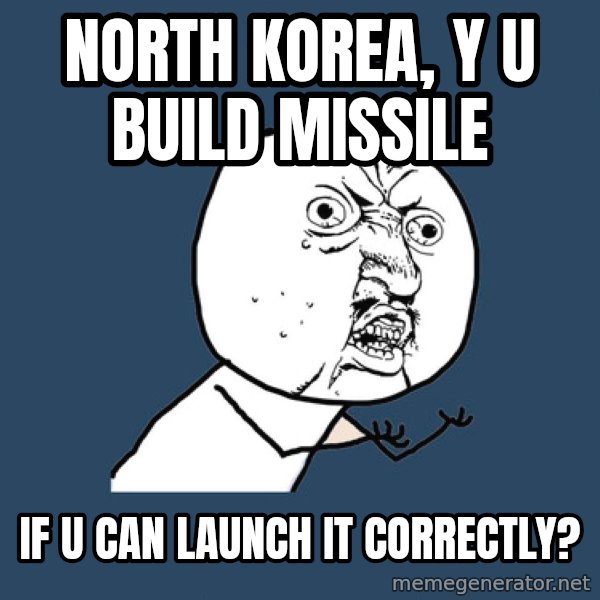 Y U No meme: NORTH KOREA, Y U BUILD MISSILE / IF U CAN LAUNCH IT CORRECTLY?