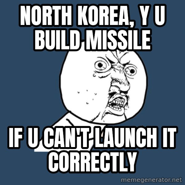Y U No meme: NORTH KOREA, Y U BUILD MISSILE / IF U CAN'T LAUNCH IT CORRECTLY