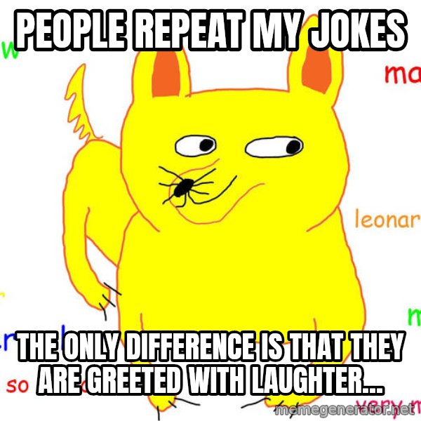 Forever Alone meme: people repeat my jokes / the only difference is that they are greeted with laughter...