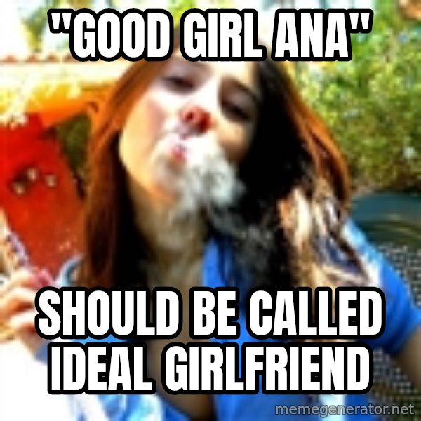 Good Girl Ana meme: "good girl ana" / SHOULD BE CALLED ideal girlfriend