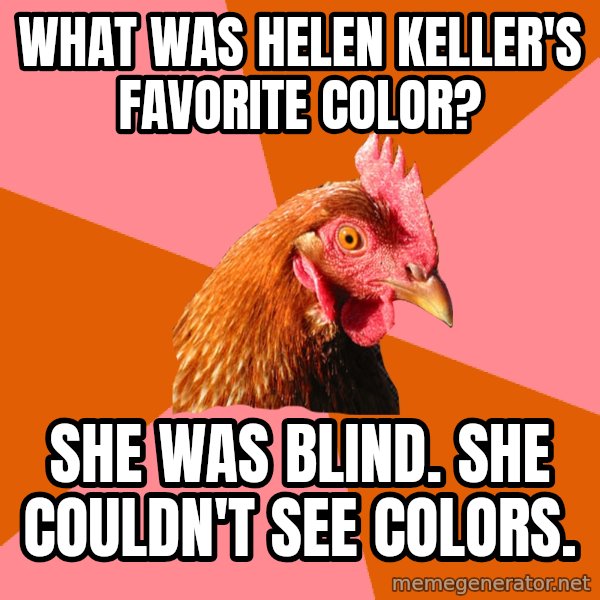 Anti Joke Chicken meme: what was helen keller's favorite color? / she was blind. she couldn't see colors.