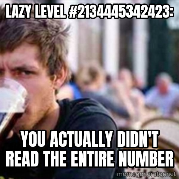 The Lazy College Senior meme: Lazy level #2134445342423: / you actually didn't read the entire number