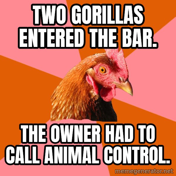 Anti Joke Chicken meme: two gorillas entered the bar. / the owner had to call animal control.