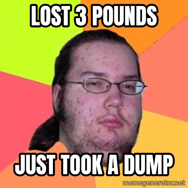 Butthurt Dweller meme: Lost 3 pounds / just took a dump