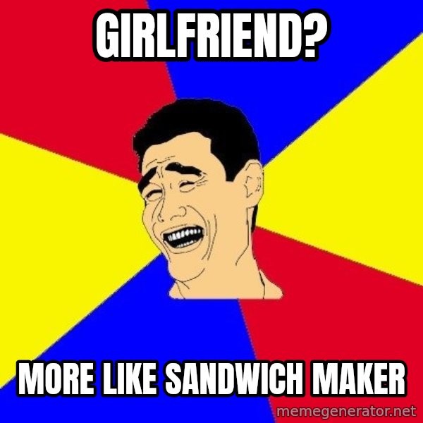 journalist meme: Girlfriend? / more like sandwich maker