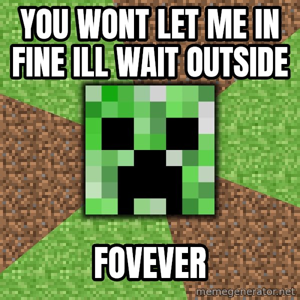 Minecraft Creeper meme: you wont let me in fine ill wait outside / fovever