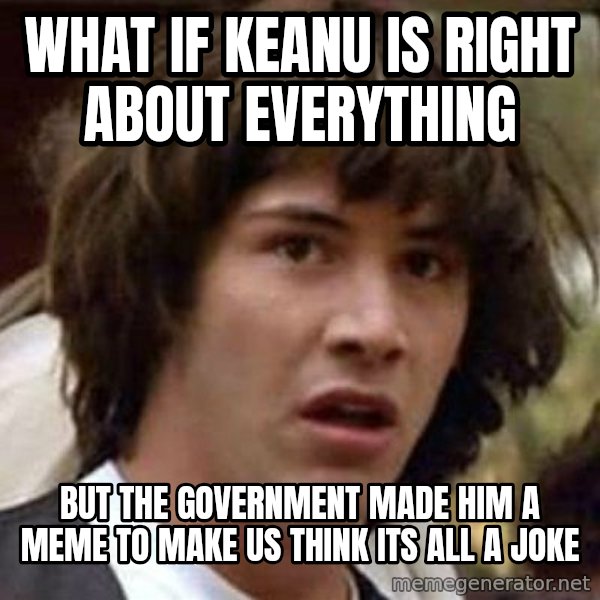 Conspiracy Keanu meme: what if keanu is right about everything / but the government made him a meme to make us think its all a joke