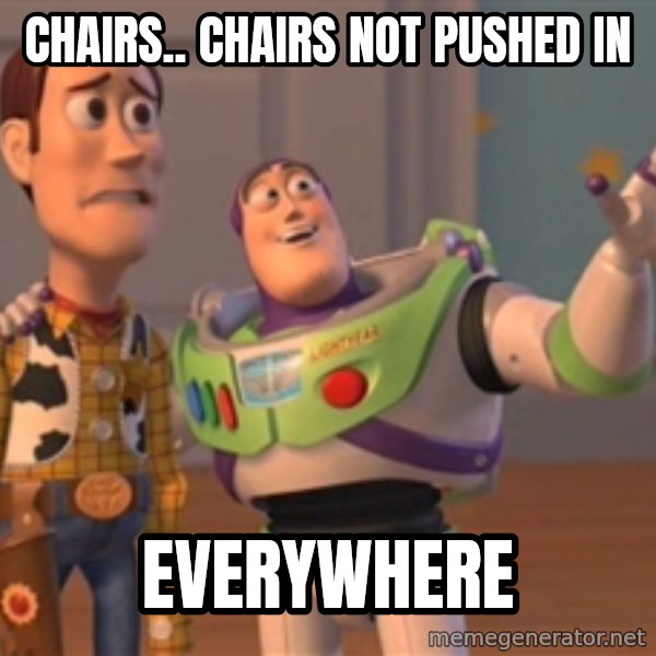Tseverywhere meme: Chairs.. Chairs not pushed in / Everywhere