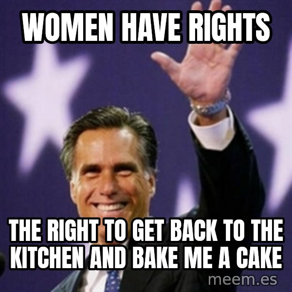Mitt Romney meme: Women have rights / the right to get back to the kitchen and bake me a cake