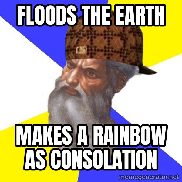 Scumbag God meme: Floods the Earth / Makes a rainbow as consolation