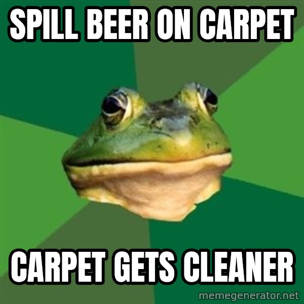Foul Bachelor Frog meme: spill beer on carpet / carpet gets cleaner