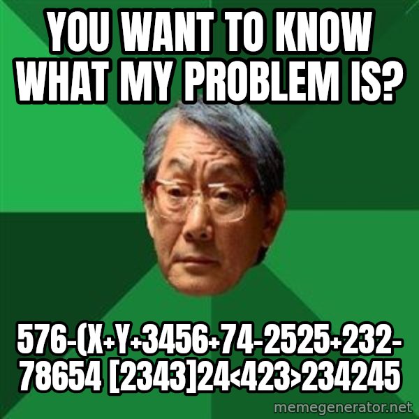 High Expectations Asian Father meme: you want to know what my problem is? / 576-(x+y+3456+74-2525+232-78654 [2343]24<423>234245