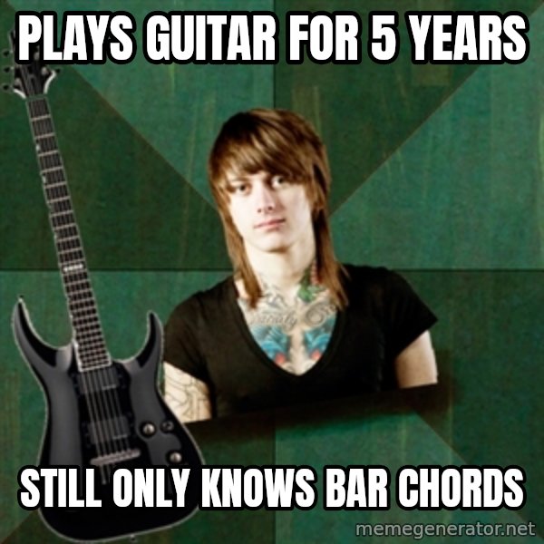 Progressive Guitarist meme: plays guitar for 5 years / still only knows bar chords