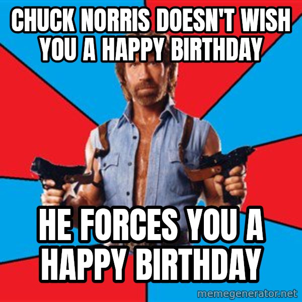 Chuck Norris  meme: chuck norris doesn't wish you a happy birthday / he forces you a happy birthday