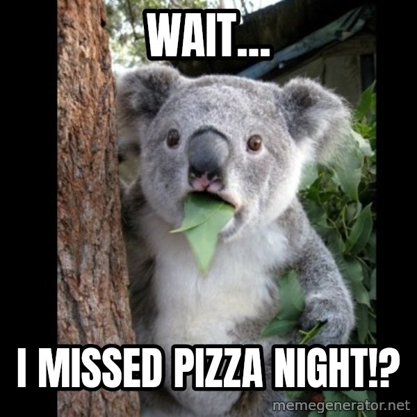 Koala can't believe it meme: WAit... / i missed pizza night!?