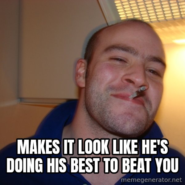 Good Guy Greg meme: makes it look like he's doing his best to beat you