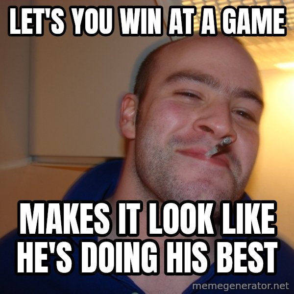 Good Guy Greg meme: let's you win at a game / makes it look like he's doing his best