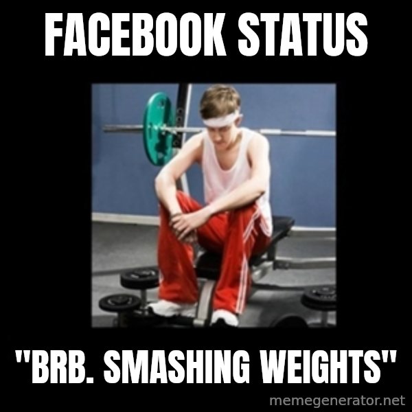 Annoying Gym Newbie meme: facebook status / "brb. smashing weights"