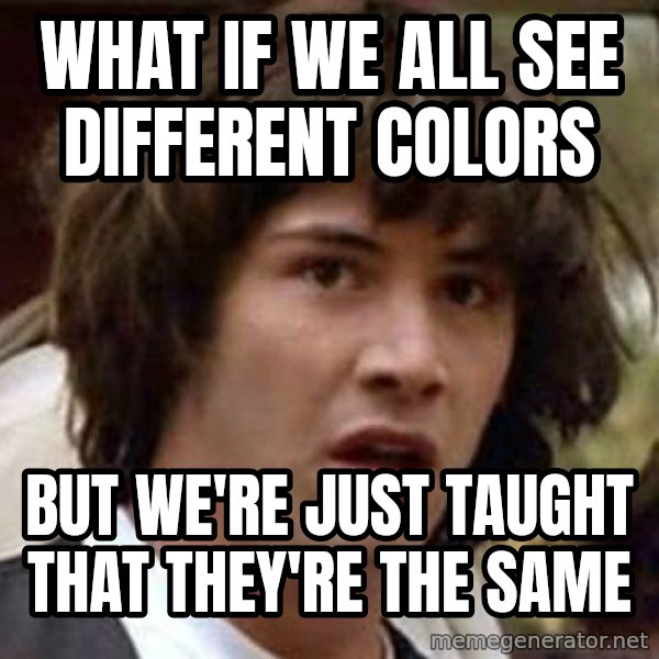 Conspiracy Keanu meme: what if we all see different colors / but we're just taught that they're the same