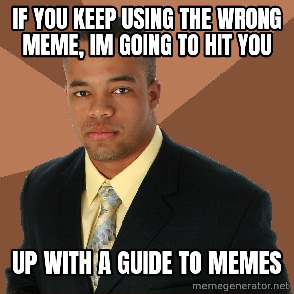 Successful Black Man meme: If you keep using the wrong meme, im going to hit you / up with a guide to memes