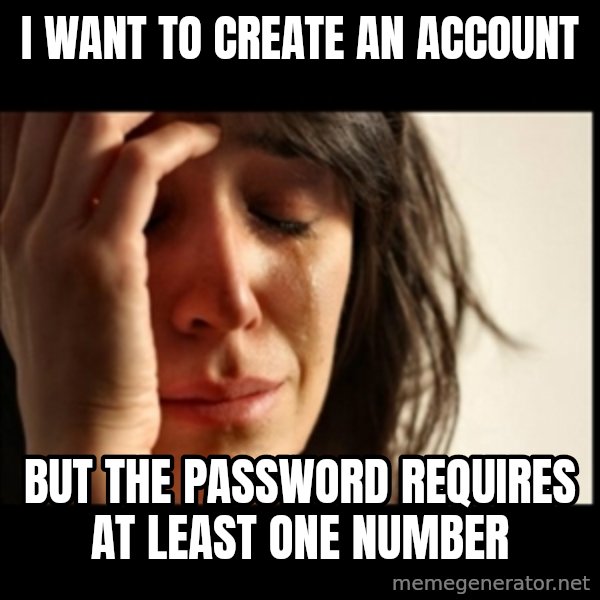 First World Problems meme: i want to create an account / but the password requires at least one number