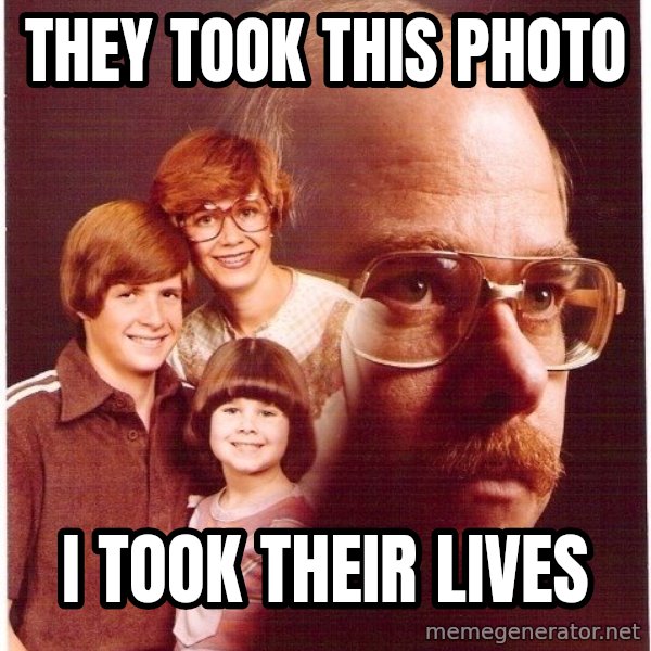 Vengeance Dad meme: they took this photo / i took their lives