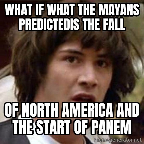 Conspiracy Keanu meme: What if what the mayans predictedIS THE FALL / OF NORTH AMERICA and the start of panem