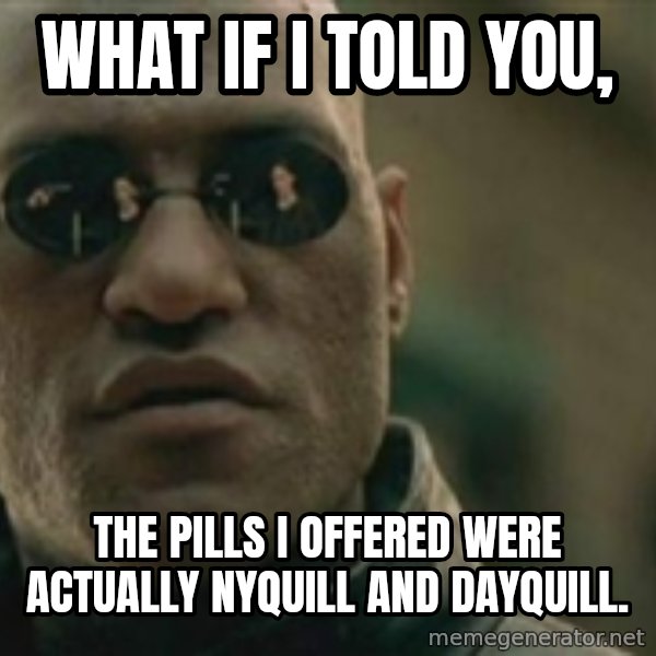 Scumbag Morpheus meme: What if I told you, / the pills i offered were actually nyquill and dayquill.