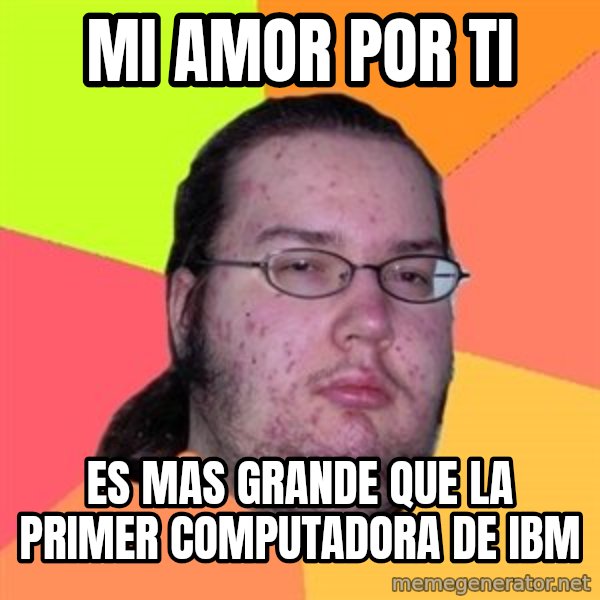 Butthurt Dweller meme: Mi amor por ti / es mas grande que la primer computadora de ibm