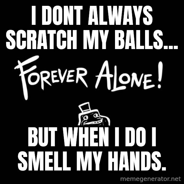 The Most Interesting Man In The World meme: i dont always scratch my balls... / but when i do i smell my hands.