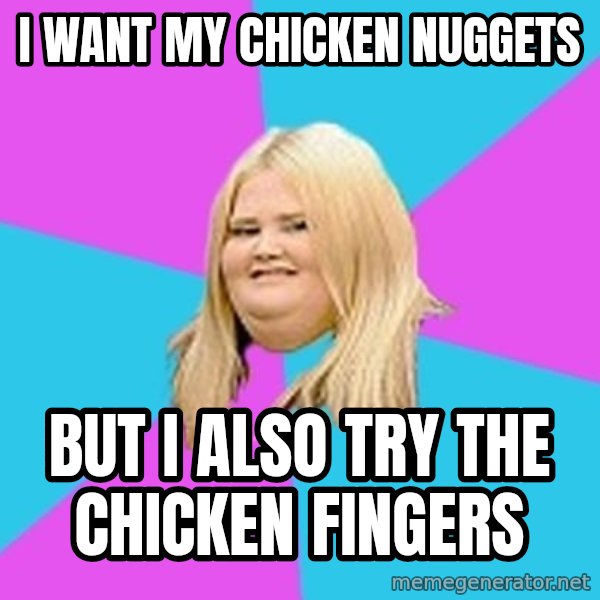 Fat Girl meme: i want my chicken nuggets / but i also try the chicken fingers