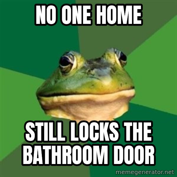 Foul Bachelor Frog meme: No one home / Still locks the bathroom door