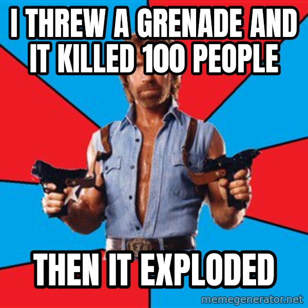 Chuck Norris  meme: i threw a grenade and it killed 100 people / then it exploded