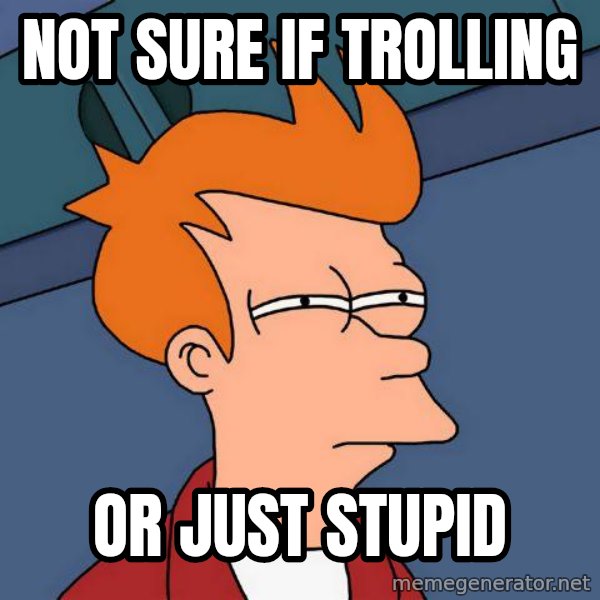 Futurama Fry meme: Not sure if trolling / or just stupid
