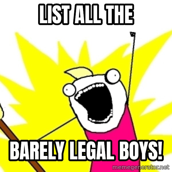X ALL THE THINGS meme: LIST ALL THE / BARELY LEGAL BOYS!