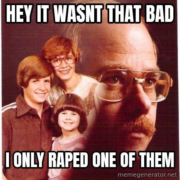 Vengeance Dad meme: Hey it wasnt that bad / I only Raped one of them
