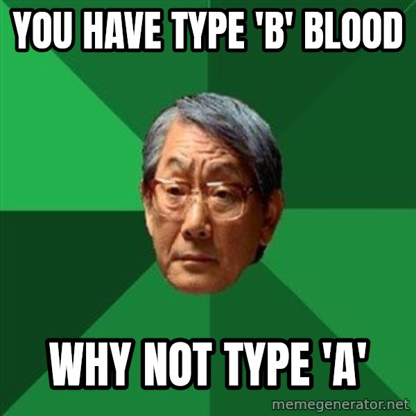 High Expectations Asian Father meme: You have type 'b' blood / why not type 'a'